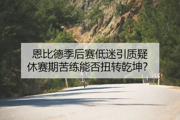 恩比德季后赛低迷引质疑 休赛期苦练能否扭转乾坤？